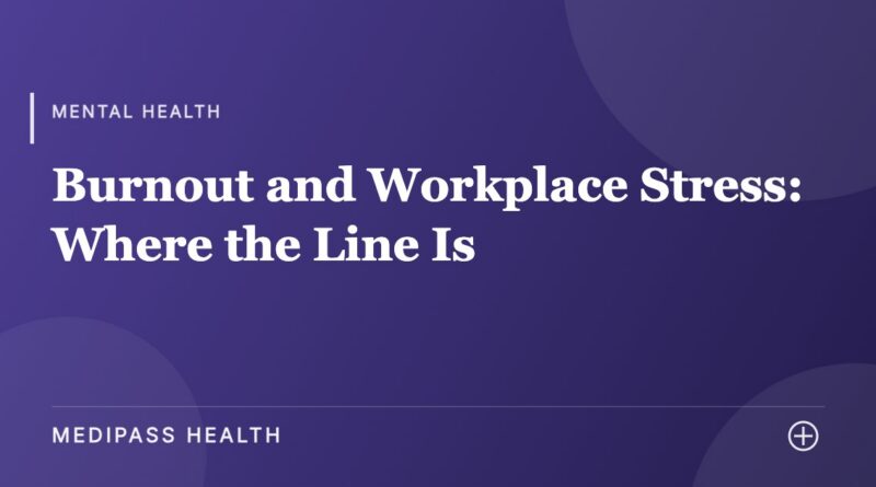 Burnout and Workplace Stress: Where the Line Is - Medipass Health