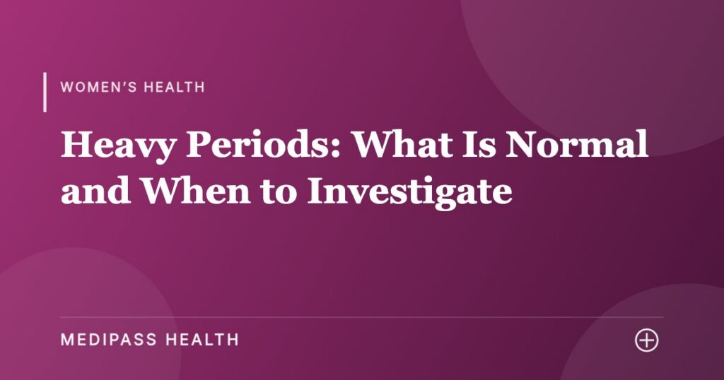 Heavy Periods: What Is Normal and When to Investigate - Medipass Health