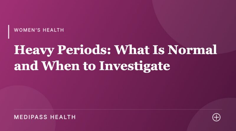 Heavy Periods: What Is Normal and When to Investigate - Medipass Health