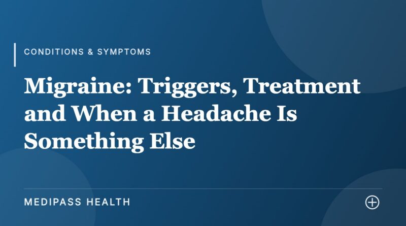 Migraine: Triggers, Treatment and When a Headache Is Something Else - Medipass Health
