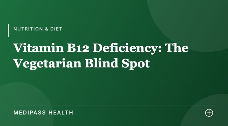 Vitamin B12 Deficiency: The Vegetarian Blind Spot - Medipass Health